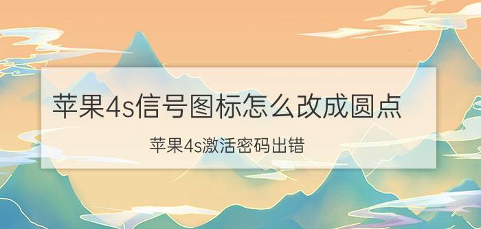 苹果4s信号图标怎么改成圆点 苹果4s激活密码出错？